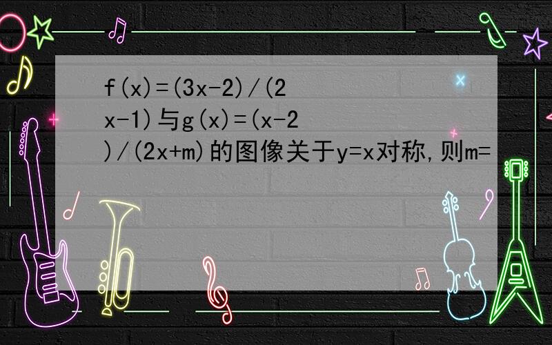 f(x)=(3x-2)/(2x-1)与g(x)=(x-2)/(2x+m)的图像关于y=x对称,则m=