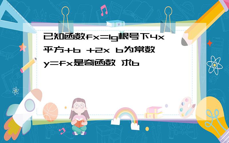 已知函数fx=lg根号下4x平方+b +2x b为常数 y=fx是奇函数 求b