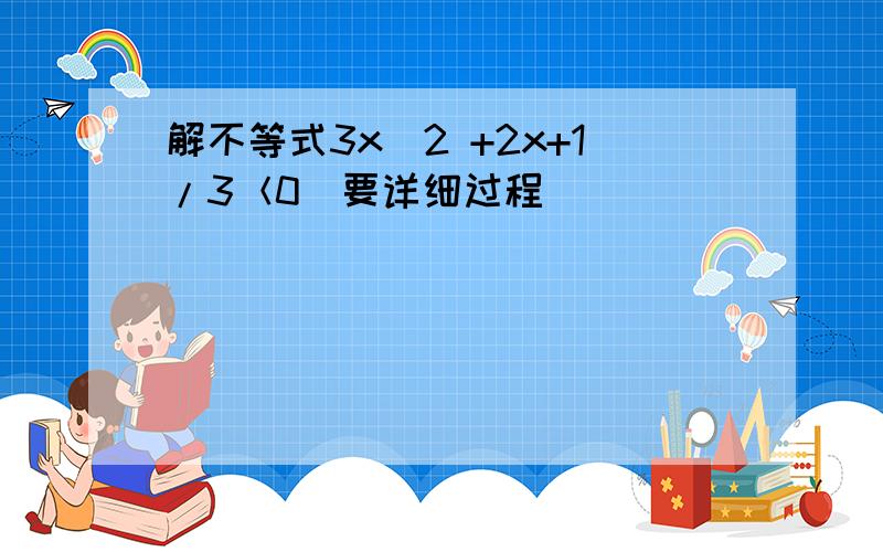 解不等式3x^2 +2x+1/3＜0（要详细过程）