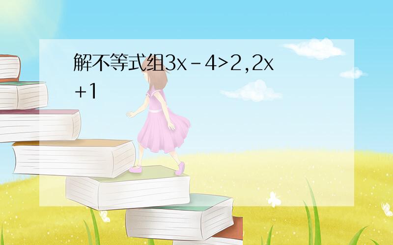 解不等式组3x-4>2,2x+1