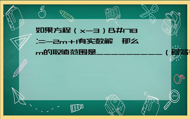 如果方程（x-3）²=-2m＋1有实数解,那么m的取值范围是_________（回答者给好评,）