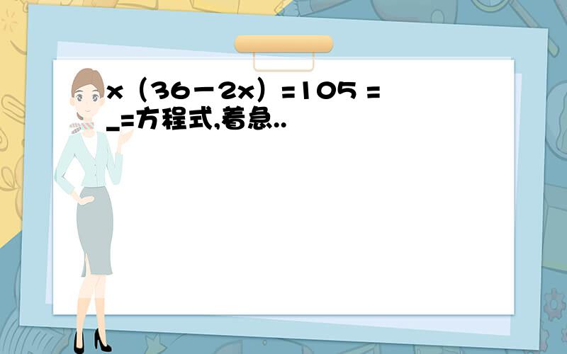 x（36－2x）=105 =_=方程式,着急..