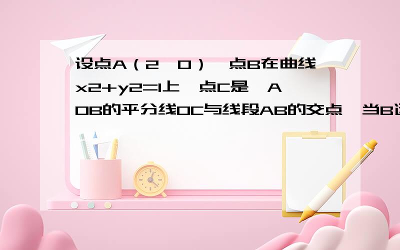 设点A（2,0）,点B在曲线x2+y2=1上,点C是∠AOB的平分线OC与线段AB的交点,当B运动时,点C的轨迹方程