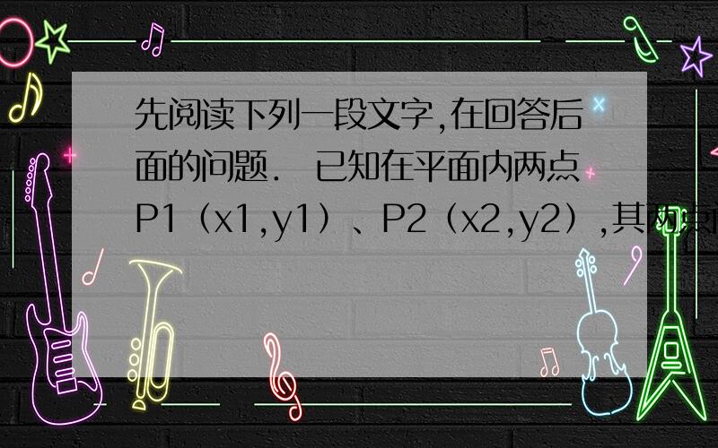 先阅读下列一段文字,在回答后面的问题． 已知在平面内两点P1（x1,y1）、P2（x2,y2）,其两点间的距离公先阅读下列一段文字,在回答后面的问题．已知在平面内两点P1（x1,y1）、P2（x2,y2）,其两