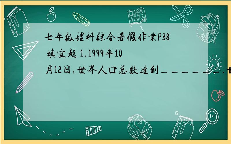 七年级理科综合暑假作业P38 填空题 1.1999年10月12日,世界人口总数达到______.世界上人口最多的大洲是______.2.印度安人属______人种,印度人属于______人种.3.某地区在一年中平均每1000人当中,出生