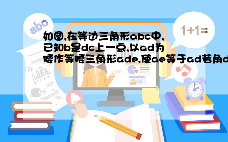 如图,在等边三角形abc中,已知b是dc上一点,以ad为腰作等腰三角形ade,使ae等于ad若角dae等于84°,角bae等于20°求角fde的度数