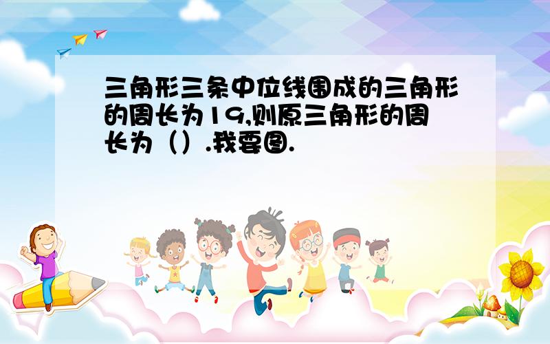 三角形三条中位线围成的三角形的周长为19,则原三角形的周长为（）.我要图.