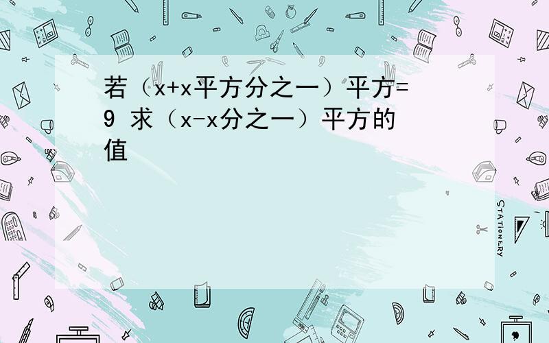 若（x+x平方分之一）平方=9 求（x-x分之一）平方的值