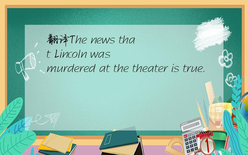 翻译The news that Lincoln was murdered at the theater is true.