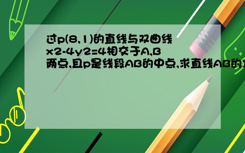 过p(8,1)的直线与双曲线x2-4y2=4相交于A,B两点,且p是线段AB的中点,求直线AB的方程