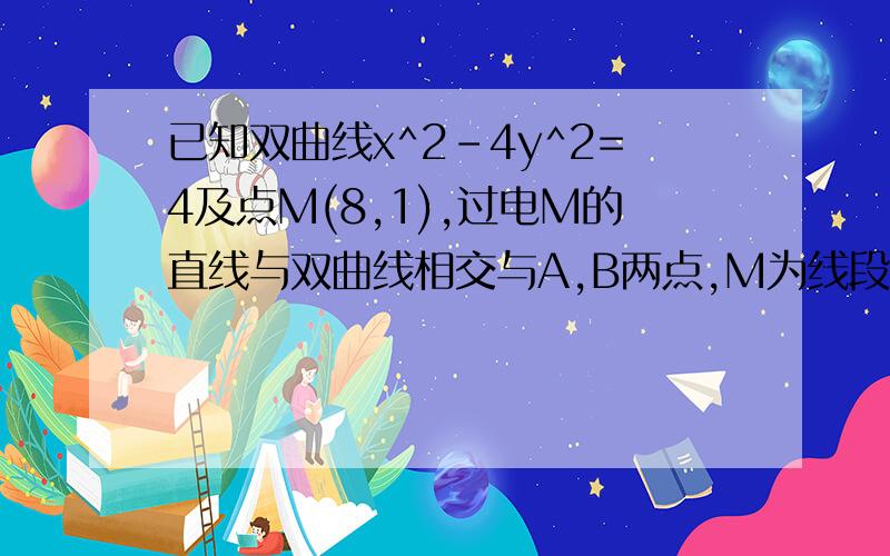 已知双曲线x^2-4y^2=4及点M(8,1),过电M的直线与双曲线相交与A,B两点,M为线段AB的中点,求直线的方程