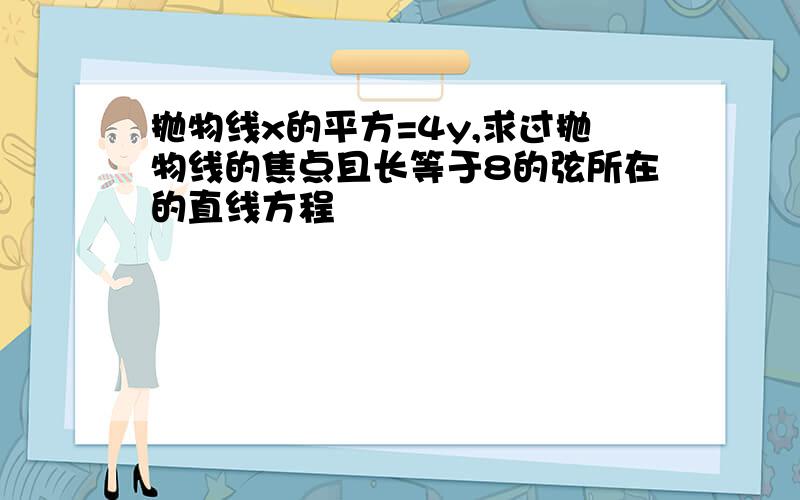 抛物线x的平方=4y,求过抛物线的焦点且长等于8的弦所在的直线方程