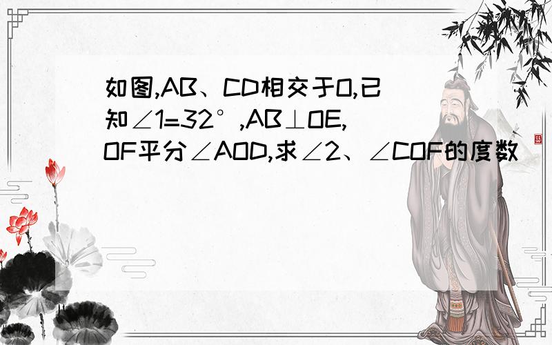 如图,AB、CD相交于O,已知∠1=32°,AB⊥OE,OF平分∠AOD,求∠2、∠COF的度数