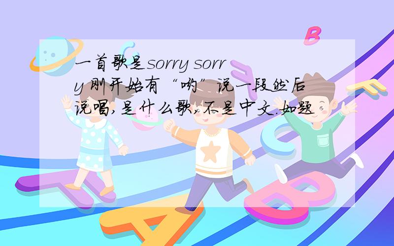 一首歌是sorry sorry 刚开始有“哟”说一段然后说唱,是什么歌,不是中文.如题