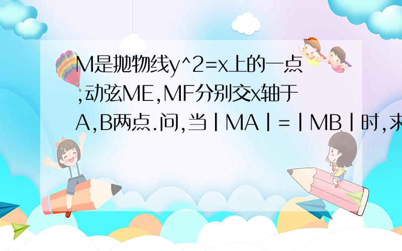 M是抛物线y^2=x上的一点,动弦ME,MF分别交x轴于A,B两点.问,当｜MA｜=｜MB｜时,求证直线EF的斜率为定值.