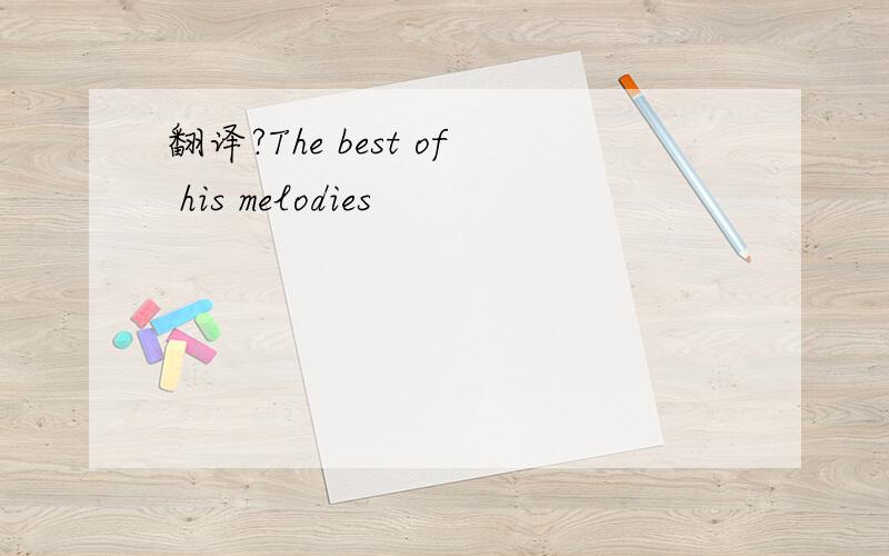 翻译?The best of his melodies