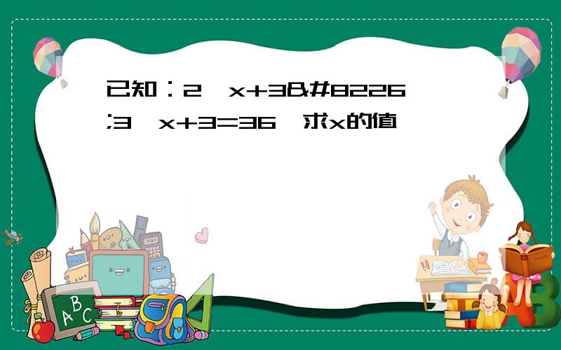 已知：2^x+3•3^x+3=36,求x的值