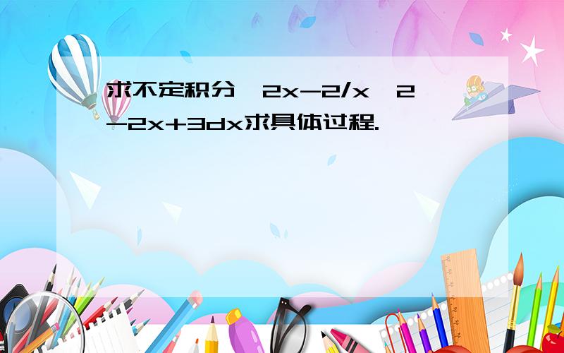 求不定积分∫2x-2/x^2-2x+3dx求具体过程.