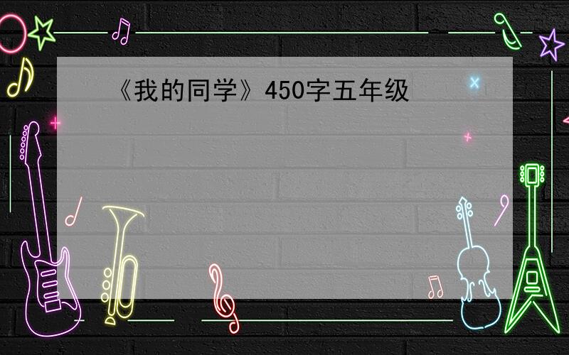 《我的同学》450字五年级