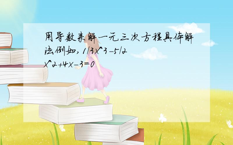 用导数来解一元三次方程具体解法例如,1/3x^3-5/2x^2+4x-3=0