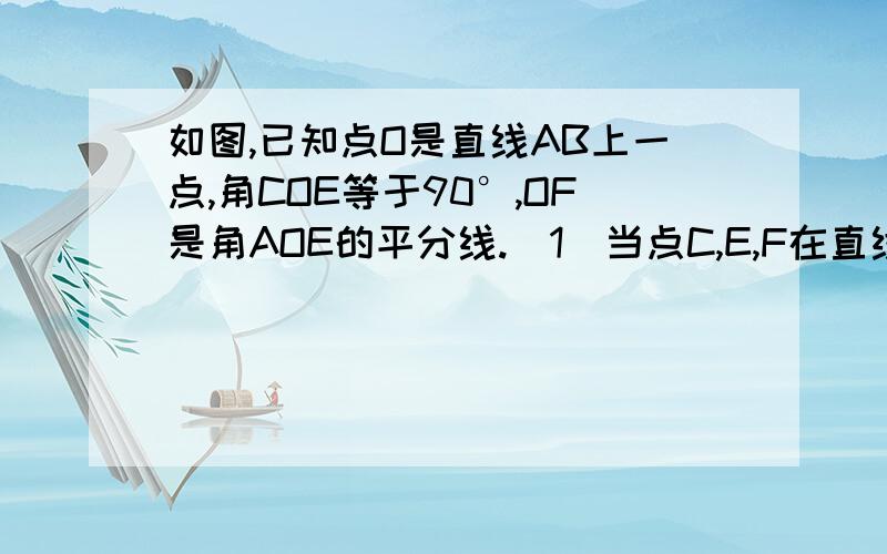 如图,已知点O是直线AB上一点,角COE等于90°,OF是角AOE的平分线.(1)当点C,E,F在直线AB的两侧,试说明角BOE等于2倍角COF；(2)当点C与点E,F在直线AB的两旁,（1）的结论是否依然成立?请给出你的结论并说