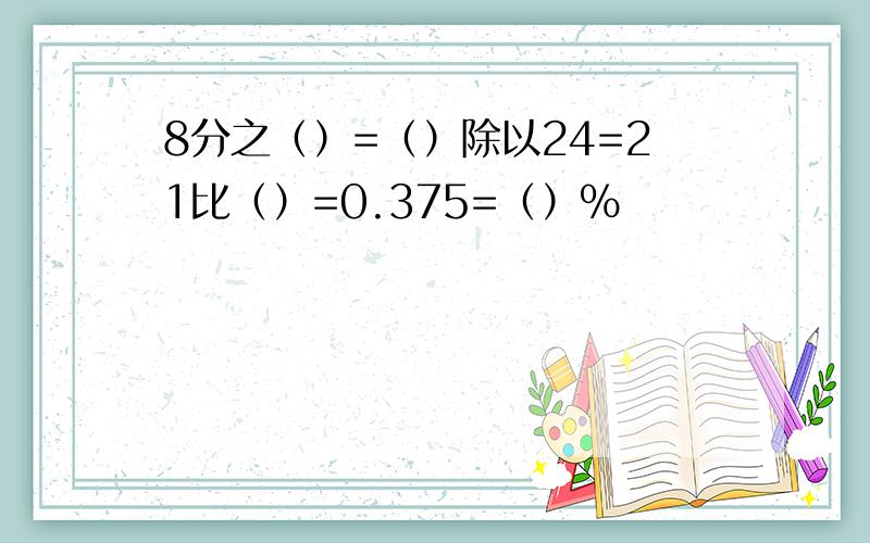 8分之（）=（）除以24=21比（）=0.375=（）%