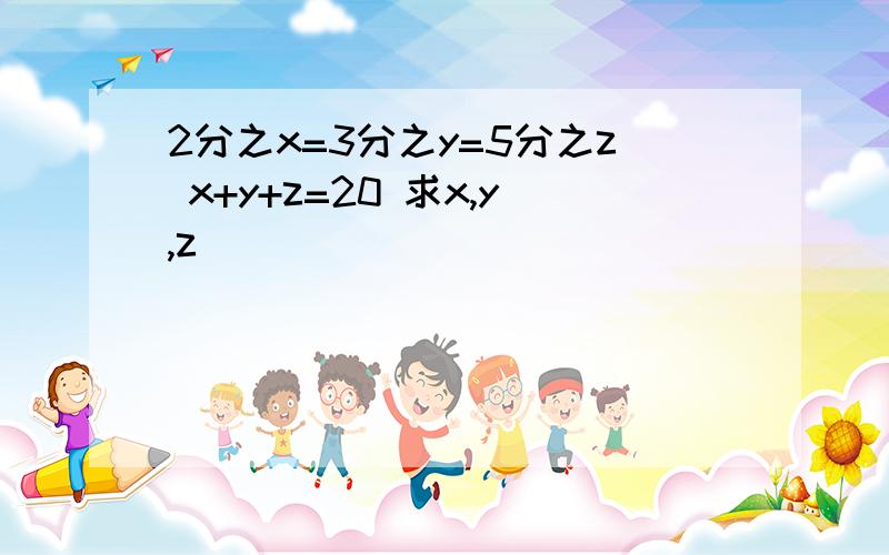 2分之x=3分之y=5分之z x+y+z=20 求x,y,z