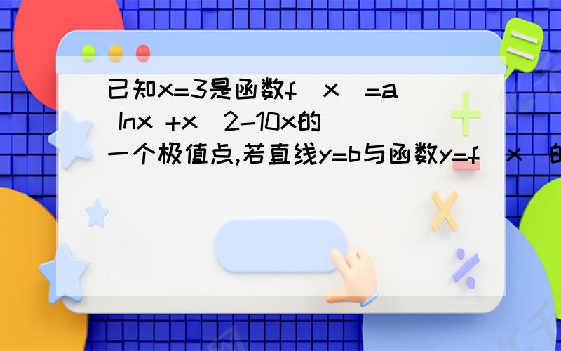 已知x=3是函数f（x）=a Inx +x^2-10x的一个极值点,若直线y=b与函数y=f（x）的图像有3个交点,求b的取值范围.