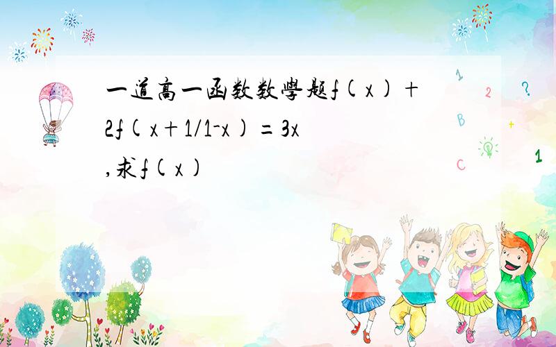 一道高一函数数学题f(x)+2f(x+1/1-x)=3x,求f(x)