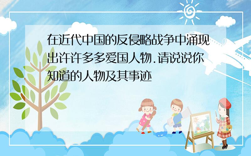 在近代中国的反侵略战争中涌现出许许多多爱国人物.请说说你知道的人物及其事迹