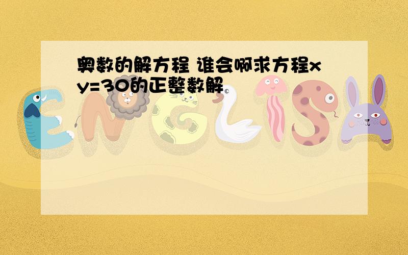 奥数的解方程 谁会啊求方程xy=30的正整数解