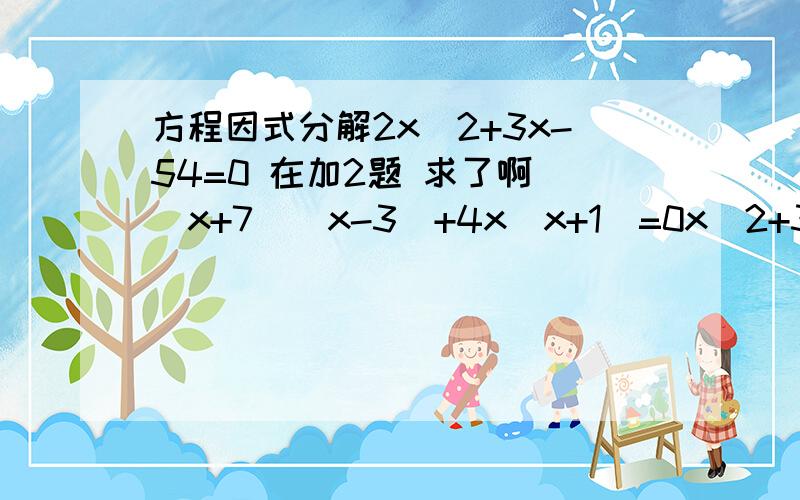 方程因式分解2x^2+3x-54=0 在加2题 求了啊 （x+7）（x-3）+4x（x+1）=0x^2+3=2根号3x