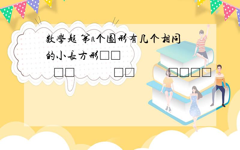 数学题 第n个图形有几个相同的小长方形□□          □□              □□            □□□□          □□□□                             □□□□□□1           2                   3