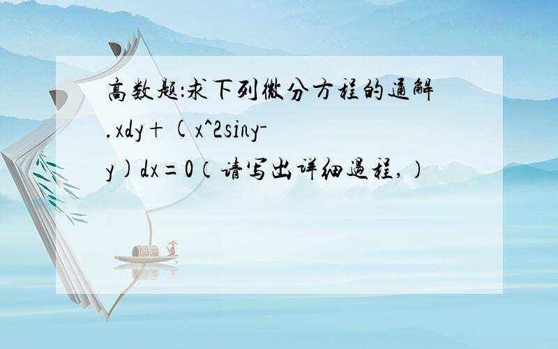 高数题：求下列微分方程的通解.xdy+(x^2siny-y)dx=0（请写出详细过程,）