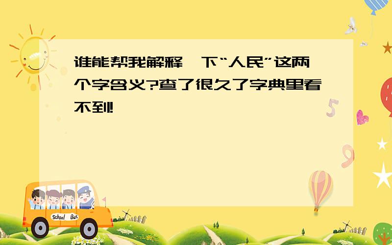 谁能帮我解释一下“人民”这两个字含义?查了很久了字典里看不到!