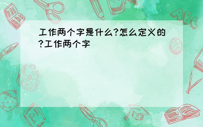 工作两个字是什么?怎么定义的?工作两个字