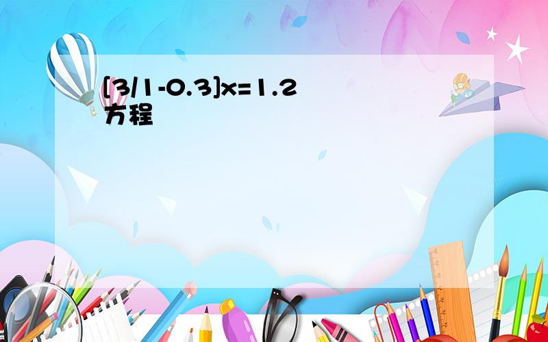 [3/1-0.3]x=1.2方程