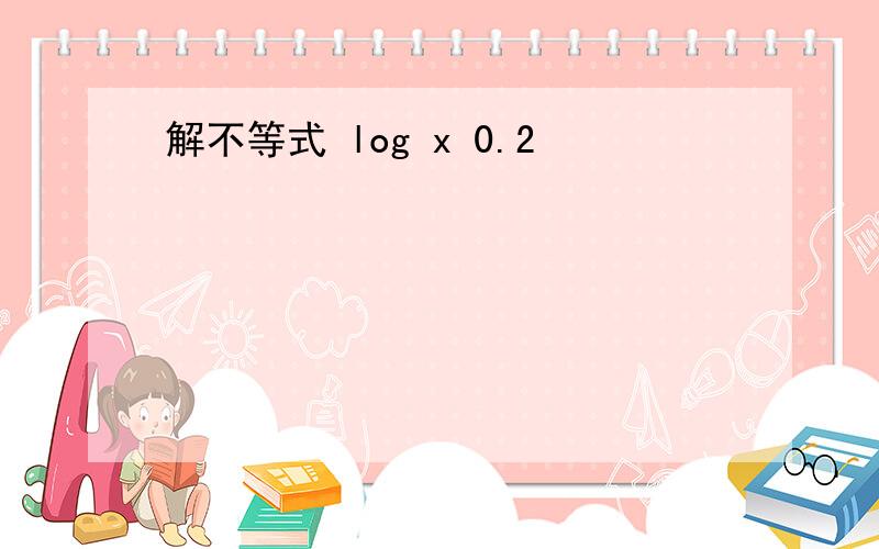 解不等式 log x 0.2