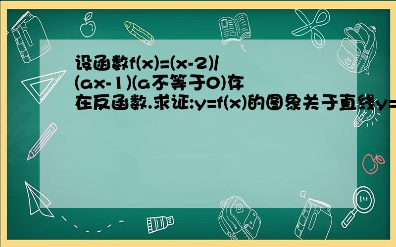 设函数f(x)=(x-2)/(ax-1)(a不等于0)存在反函数.求证:y=f(x)的图象关于直线y=x对称.怎么证明,