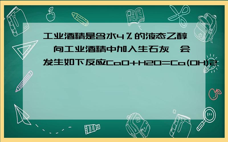 工业酒精是含水4％的液态乙醇,向工业酒精中加入生石灰,会发生如下反应CaO+H2O=Ca(OH)2,且生成物不溶于酒精.要在实验室中将工业酒精转化为无水乙醇下列做法不能采用的是 A.加入过量生石灰