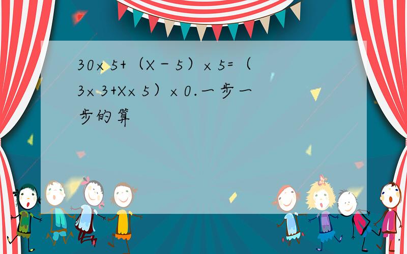 30×5+（X－5）×5=（3×3+X×5）×0.一步一步的算