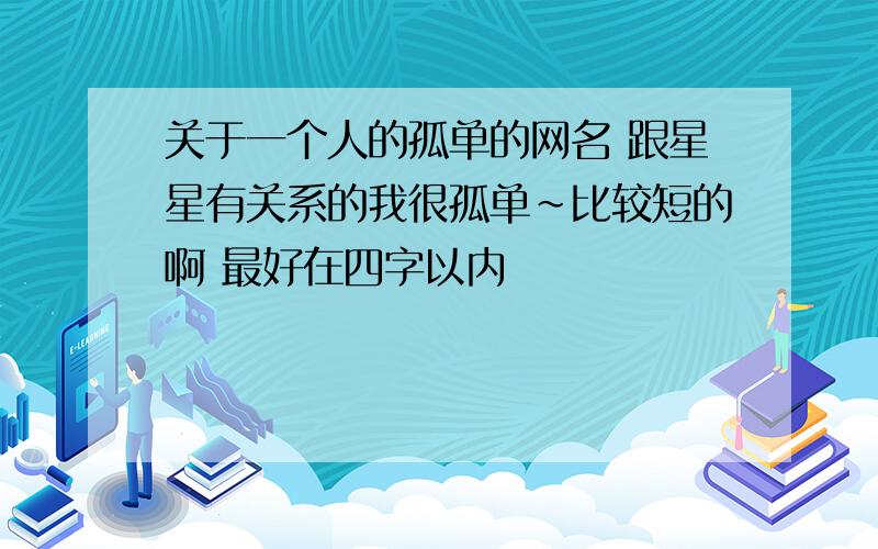 关于一个人的孤单的网名 跟星星有关系的我很孤单~比较短的啊 最好在四字以内