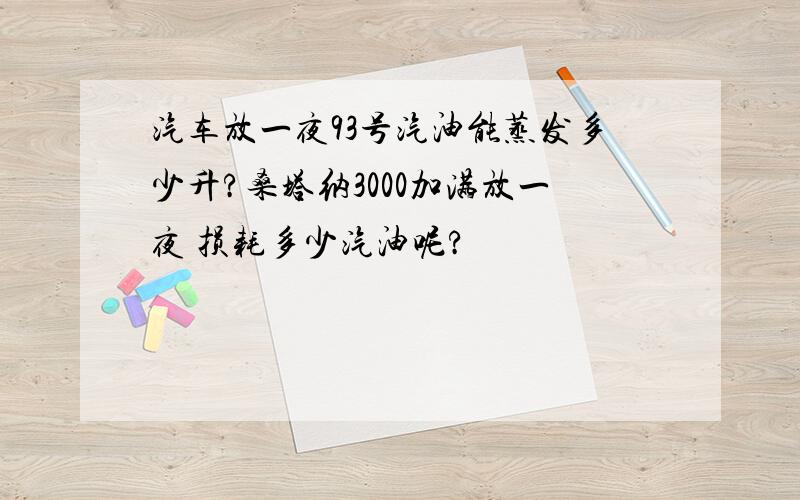 汽车放一夜93号汽油能蒸发多少升?桑塔纳3000加满放一夜 损耗多少汽油呢?