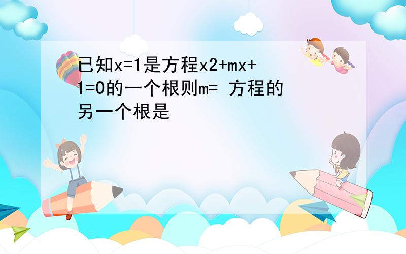 已知x=1是方程x2+mx+1=0的一个根则m= 方程的另一个根是