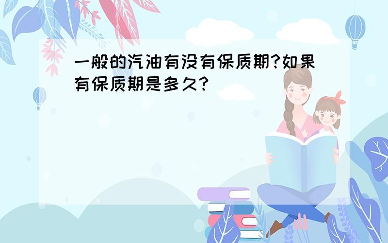 一般的汽油有没有保质期?如果有保质期是多久?