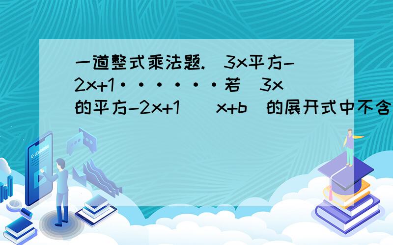 一道整式乘法题.（3x平方-2x+1······若（3x的平方-2x+1)(x+b)的展开式中不含x的平方项,求b的值.2.思路要清晰3.解题分析要仔细