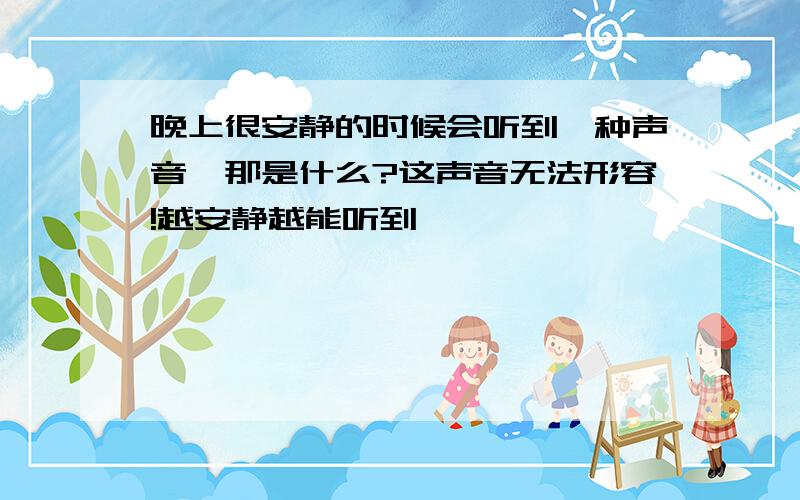 晚上很安静的时候会听到一种声音,那是什么?这声音无法形容!越安静越能听到