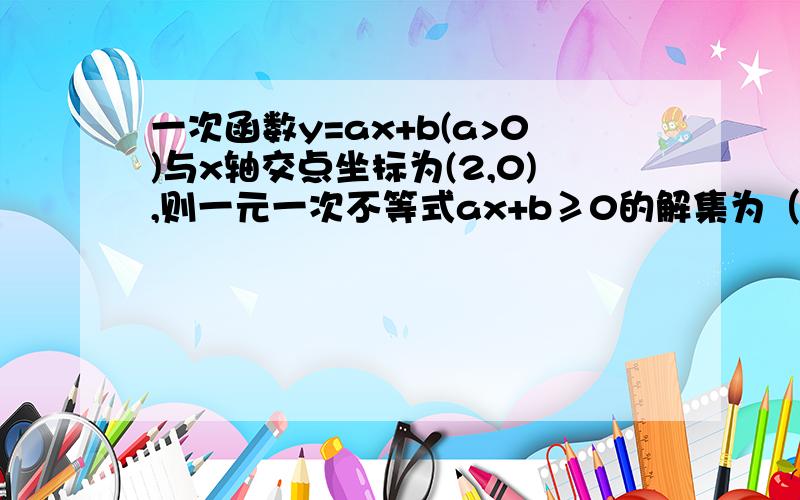 一次函数y=ax+b(a>0)与x轴交点坐标为(2,0),则一元一次不等式ax+b≥0的解集为（ ）