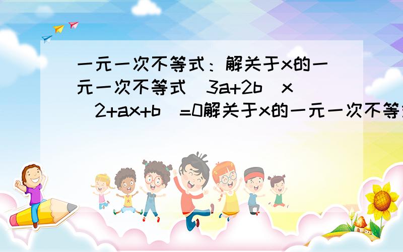 一元一次不等式：解关于x的一元一次不等式(3a+2b)x^2+ax+b〈=0解关于x的一元一次不等式(3a+2b)x^2+ax+b〈=0,