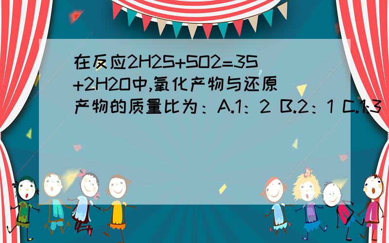 在反应2H2S+SO2=3S+2H2O中,氧化产物与还原产物的质量比为：A.1：2 B.2：1 C.1:3 D.3:1为什么选B呢？给我一个reason?